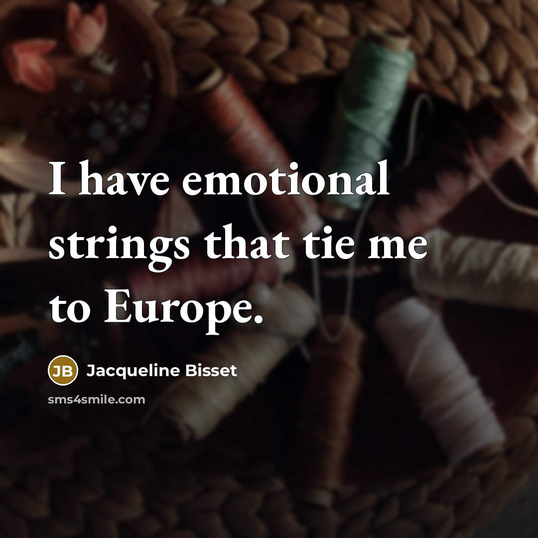 “I have emotional strings that tie me to Europe.” quote by Jacqueline Bisset