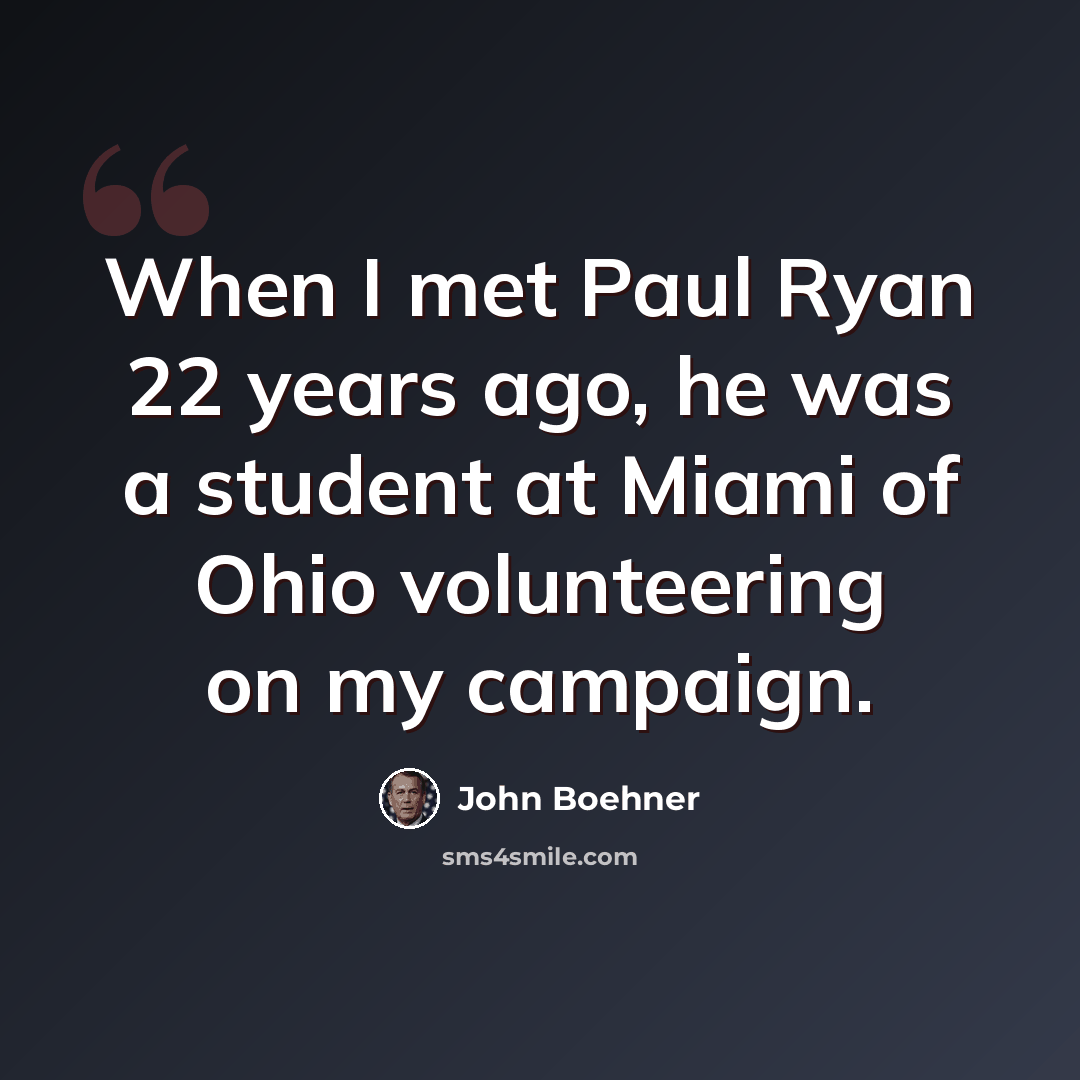 “When I met Paul Ryan 22 years ago, he was a student at Miami of Ohio volunteering on my campaign.” quote by John Boehner