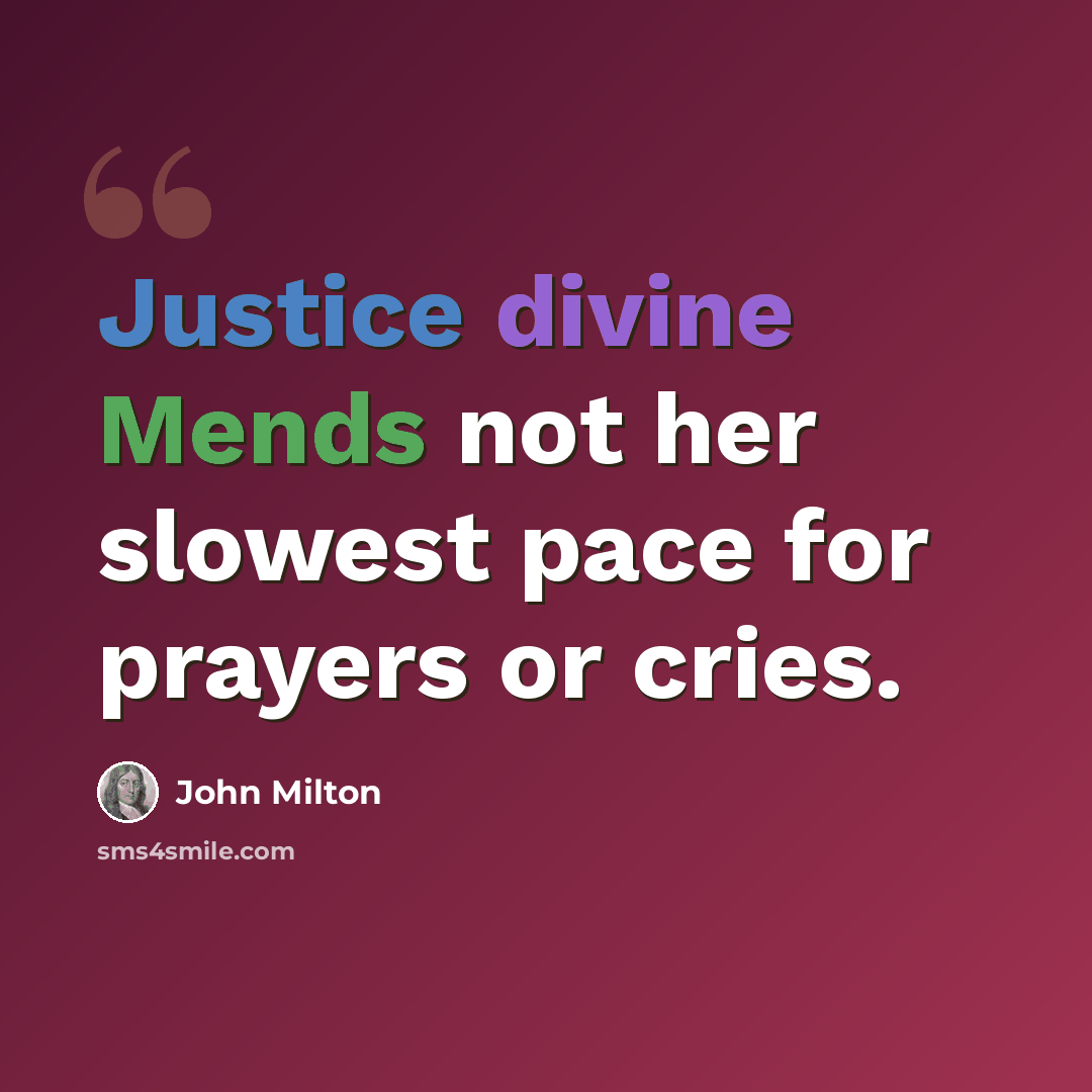 “Justice divine Mends not her slowest pace for prayers or cries.” quote by John Milton