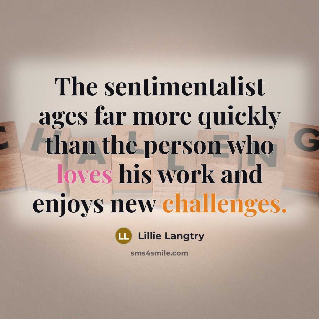 “The sentimentalist ages far more quickly than the person who loves his work and enjoys new challenges.” quote by Lillie Langtry
