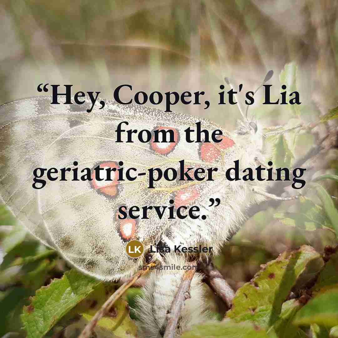 “Hey, Cooper, it's Lia from the geriatric-poker dating service.” quote by Lisa Kessler