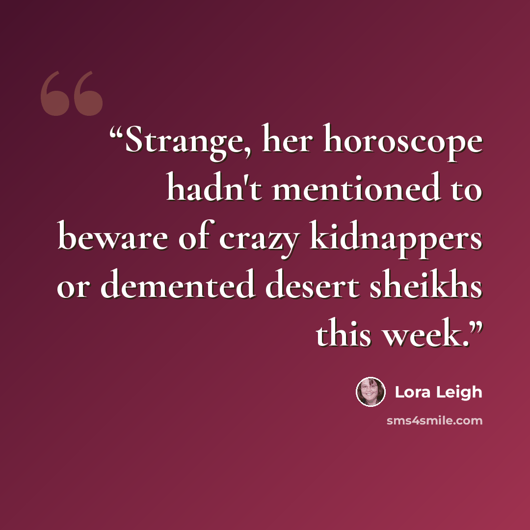 “Strange, her horoscope hadn't mentioned to beware of crazy kidnappers or demented desert sheikhs this week.” quote by Lora Leigh