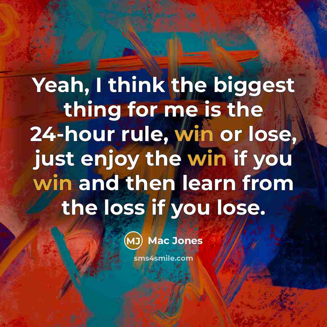 “Yeah, I think the biggest thing for me is the 24-hour rule, win or lose, just enjoy the win if you win and then learn from the loss if you lose.” quote by Mac Jones