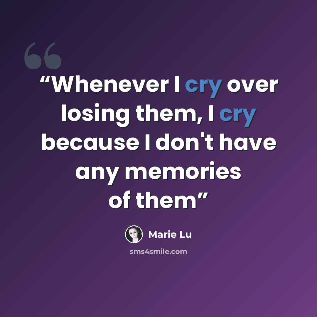 “Whenever I cry over losing them, I cry because I don't have any memories of them” quote by Marie Lu