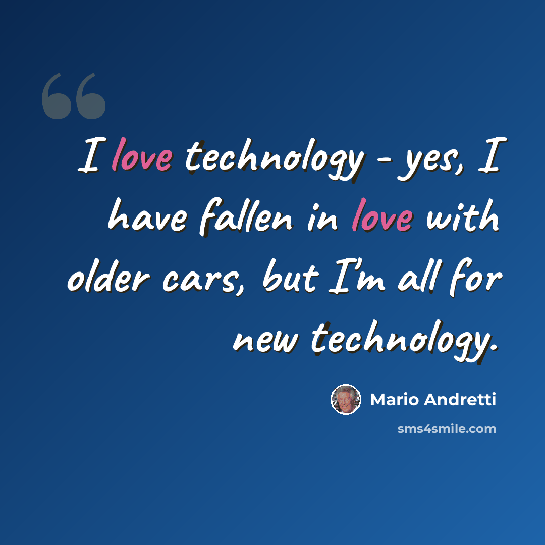 “I love technology - yes, I have fallen in love with older cars, but I'm all for new technology.” quote by Mario Andretti