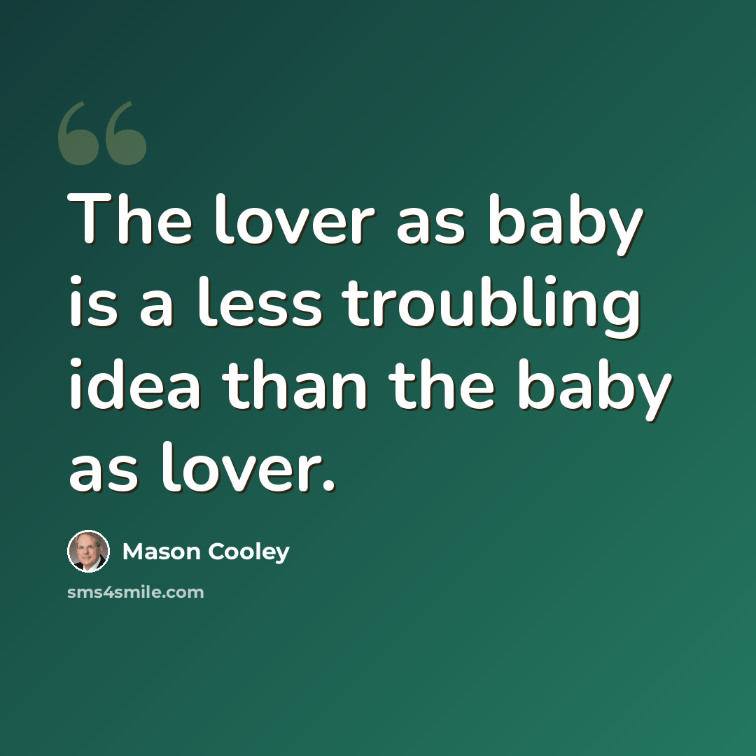 “The lover as baby is a less troubling idea than the baby as lover.” quote by Mason Cooley
