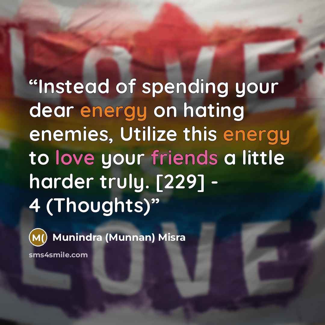 “Instead of spending your dear energy on hating enemies, Utilize this energy to love your friends a little harder truly. [229] - 4 (Thoughts)” quote by Munindra (Munnan) Misra