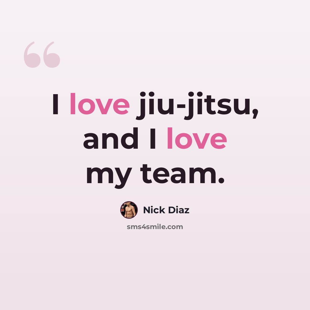 “I love jiu-jitsu, and I love my team.” quote by Nick Diaz