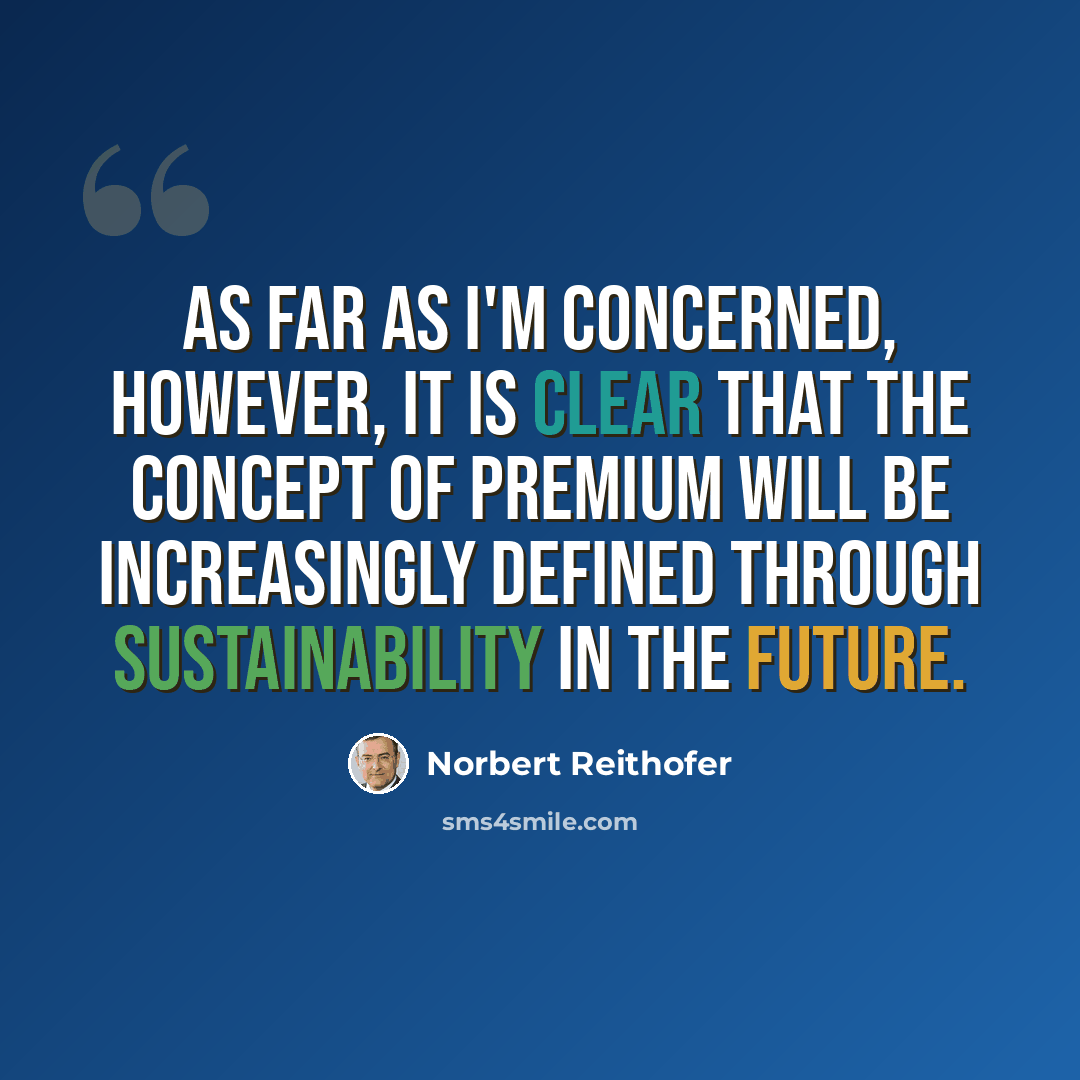 “As far as I'm concerned, however, it is clear that the concept of premium will be increasingly defined through sustainability in the future.” quote by Norbert Reithofer