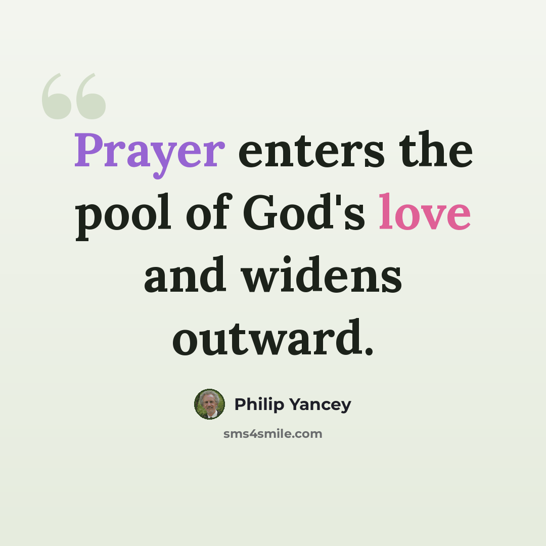“Prayer enters the pool of God's love and widens outward.” quote by Philip Yancey