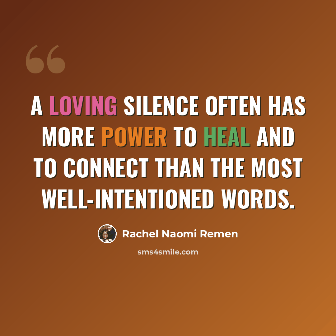“A loving silence often has more power to heal and to connect than the most well-intentioned words.” quote by Rachel Naomi Remen