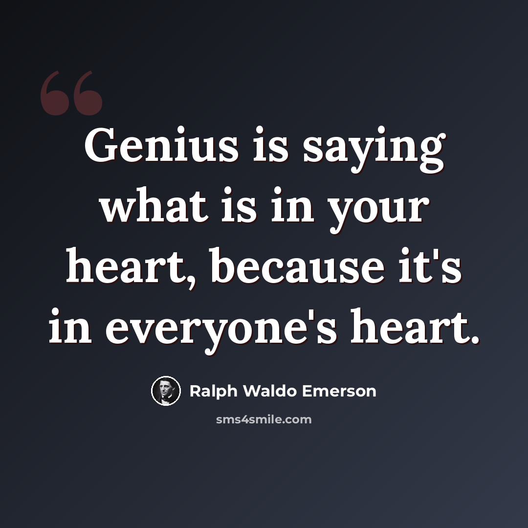 “Genius is saying what is in your heart, because it's in everyone's heart.” quote by Ralph Waldo Emerson