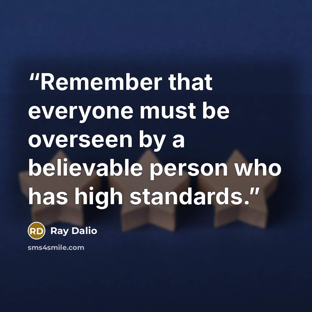 “Remember that everyone must be overseen by a believable person who has high standards.” quote by Ray Dalio