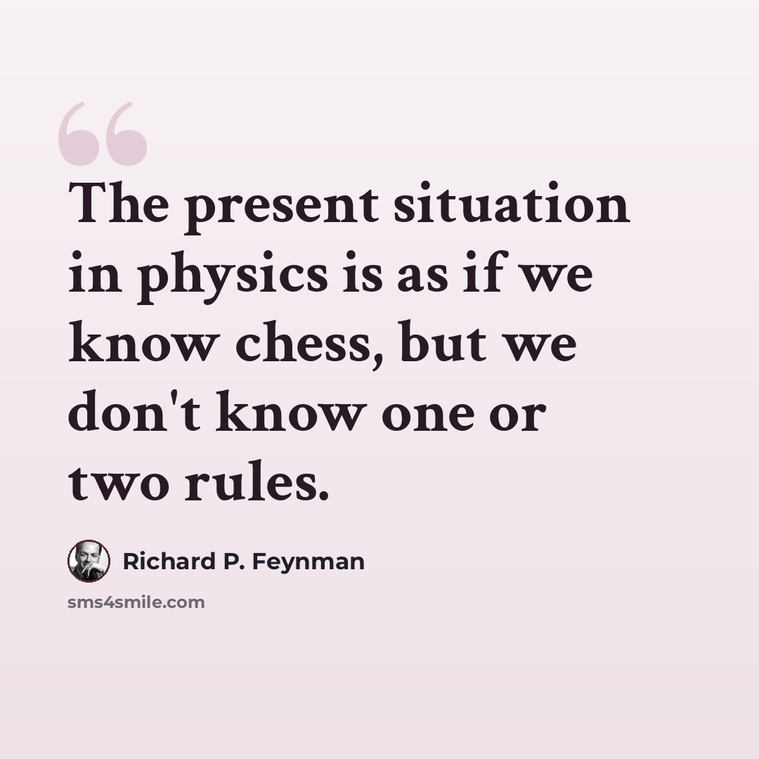 “The present situation in physics is as if we know chess, but we don't know one or two rules.” quote by Richard P. Feynman