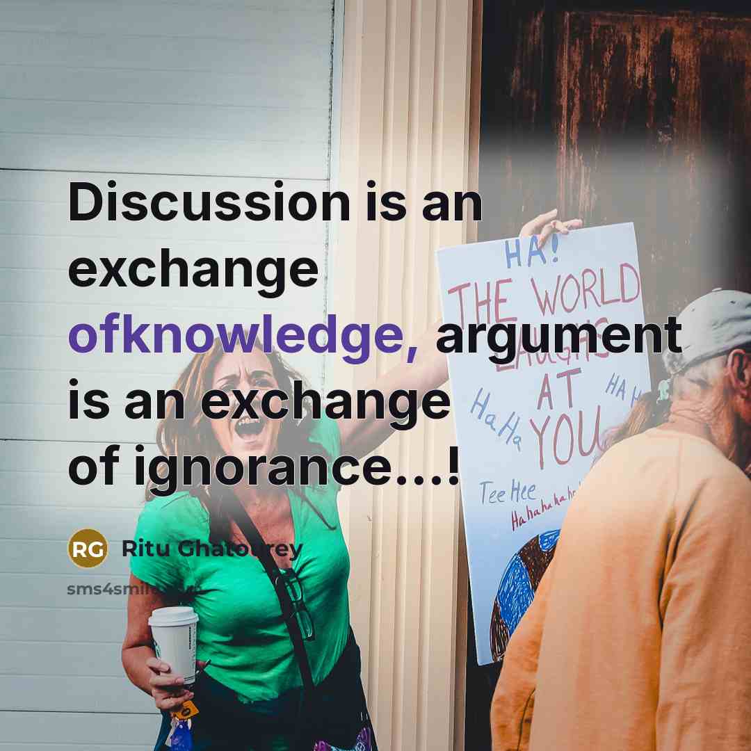 “Discussion is an exchange ofknowledge, argument is an exchange of ignorance…!” quote by Ritu Ghatourey