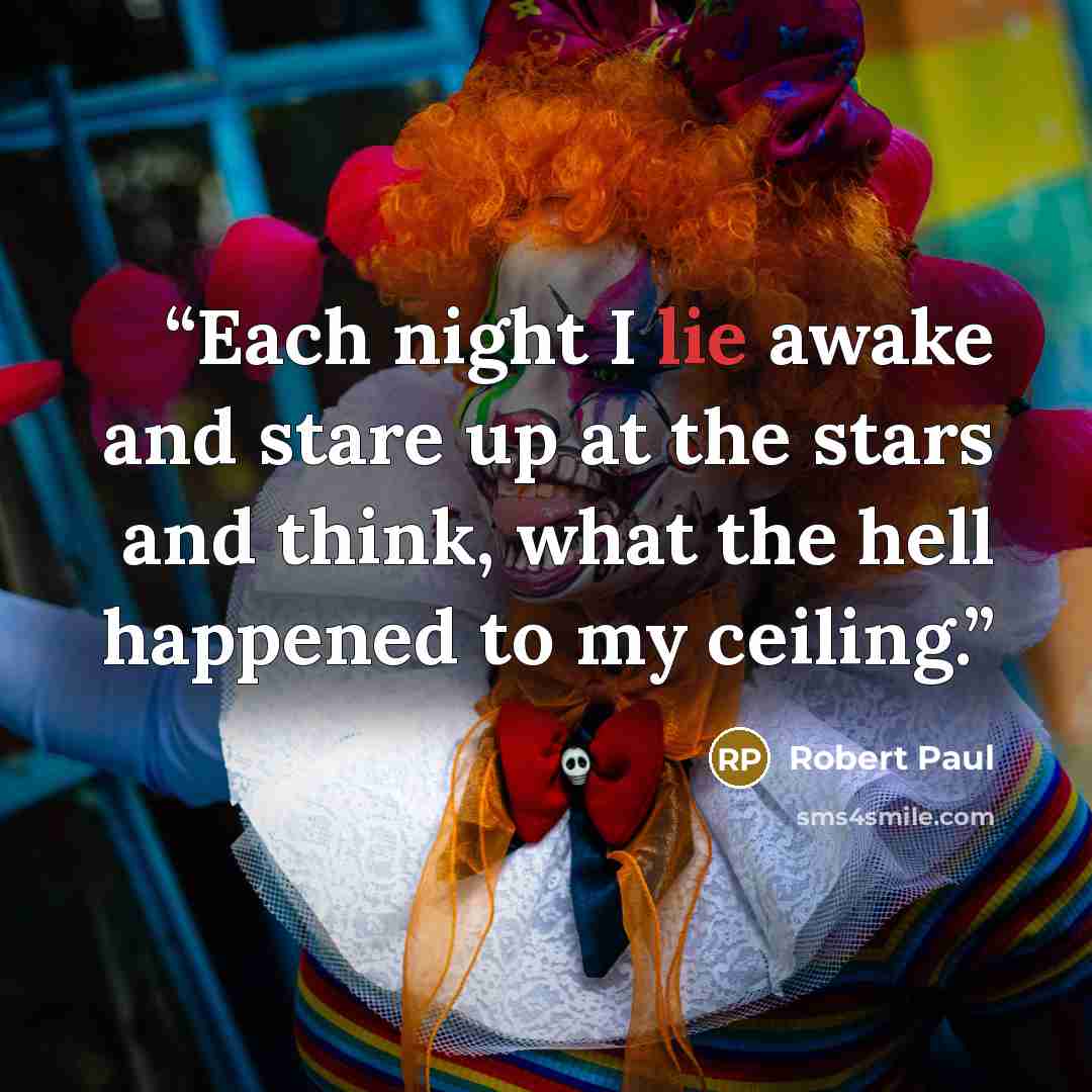 “Each night I lie awake and stare up at the stars and think, what the hell happened to my ceiling.” quote by Robert Paul