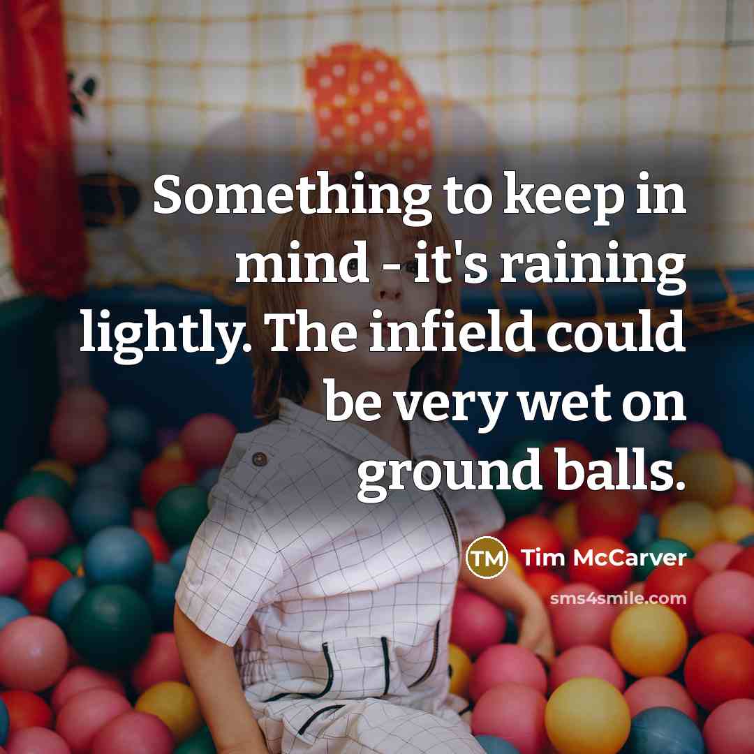 “Something to keep in mind - it's raining lightly. The infield could be very wet on ground balls.” quote by Tim McCarver