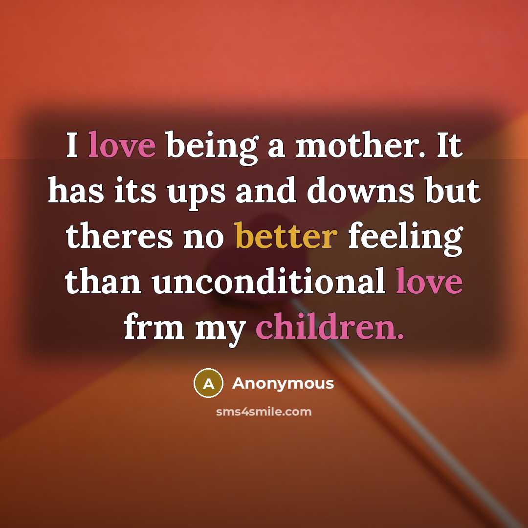 “I love being a mother. It has its ups and downs but theres no better feeling than unconditional love frm my children.” quote by Anonymous