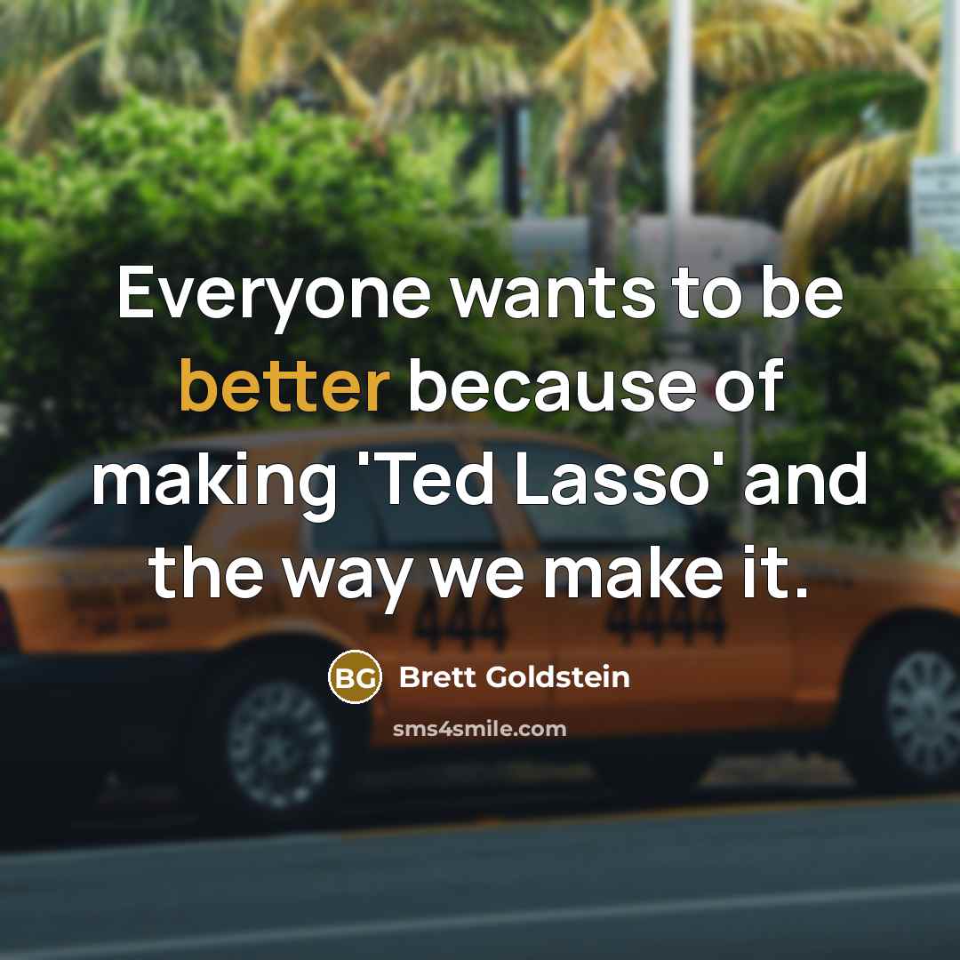 “Everyone wants to be better because of making 'Ted Lasso' and the way we make it.” quote by Brett Goldstein