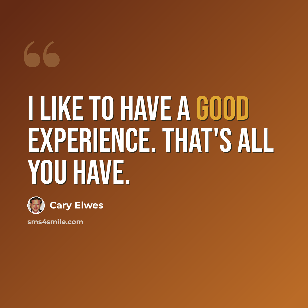 “I like to have a good experience. That's all you have.” quote by Cary Elwes