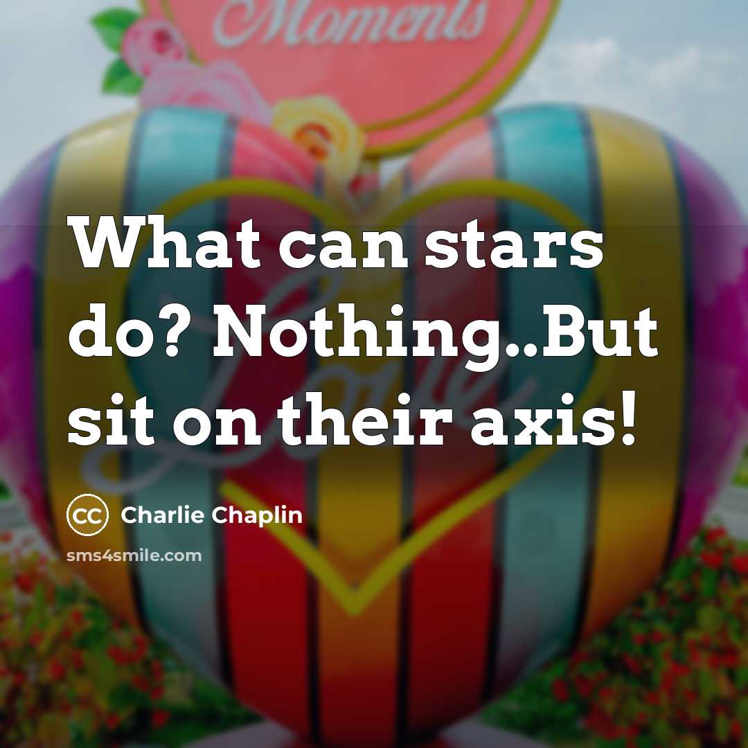 “What can stars do? Nothing..But sit on their axis!” quote by Charlie Chaplin