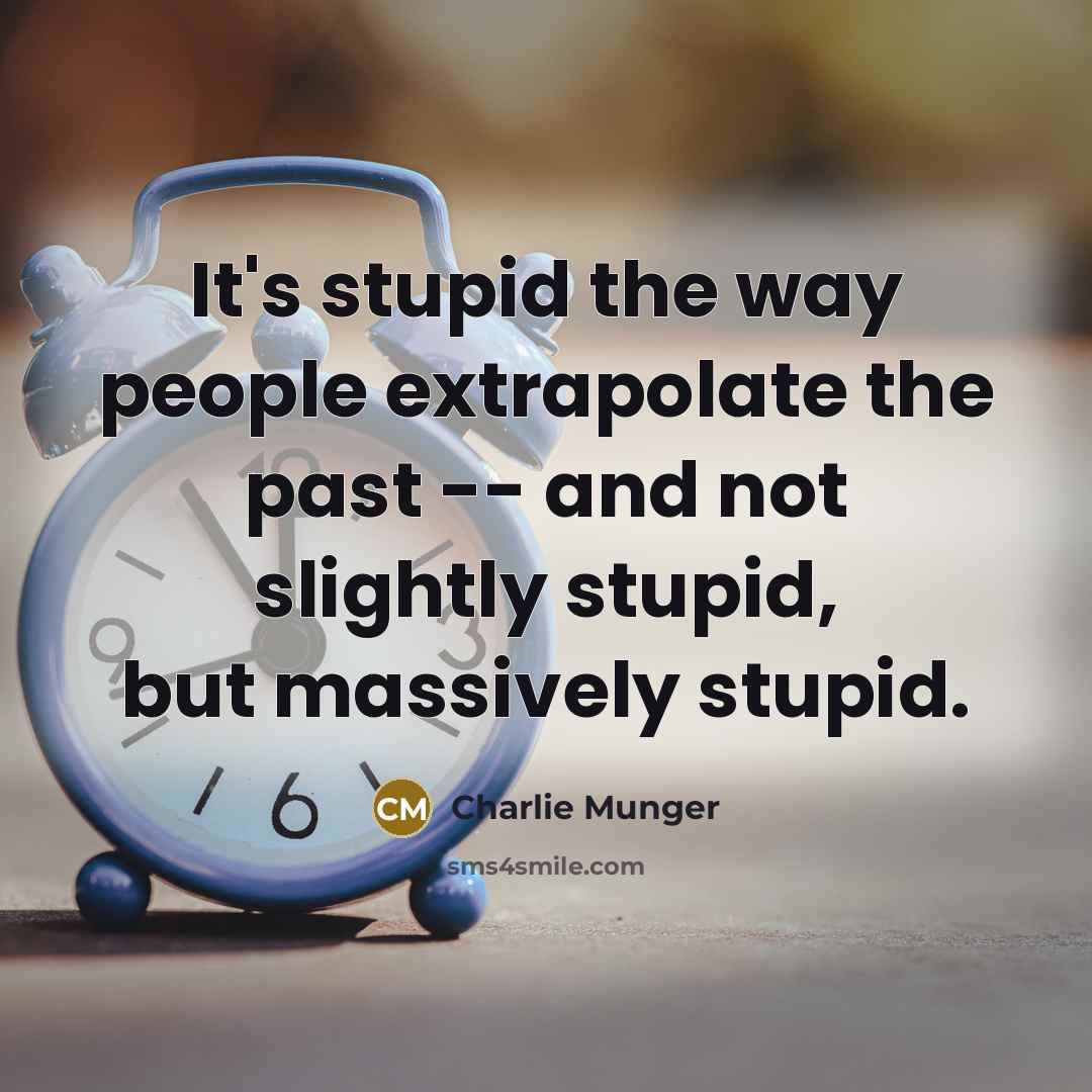 “It's stupid the way people extrapolate the past -- and not slightly stupid, but massively stupid.” quote by Charlie Munger