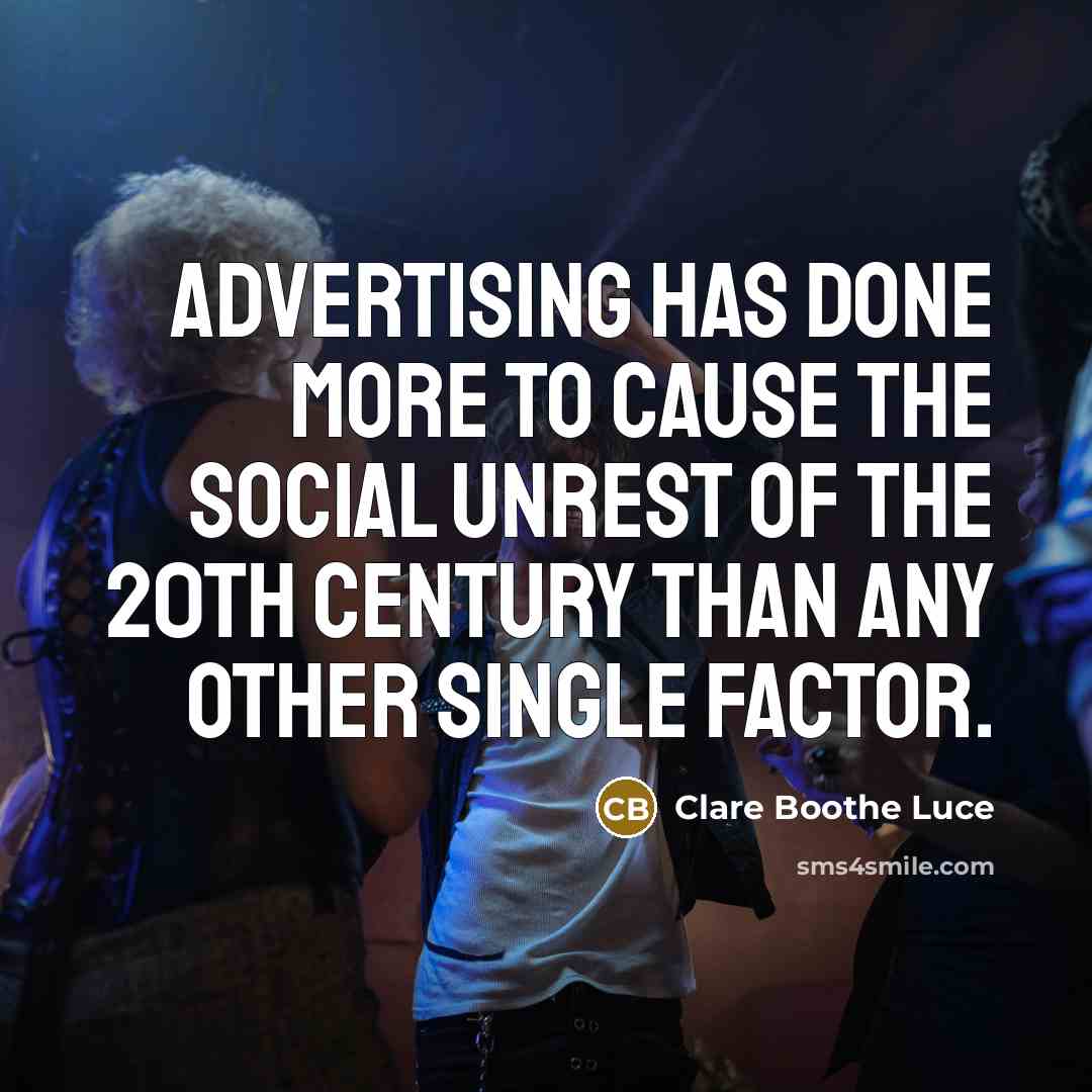 “Advertising has done more to cause the social unrest of the 20th century than any other single factor.” quote by Clare Boothe Luce