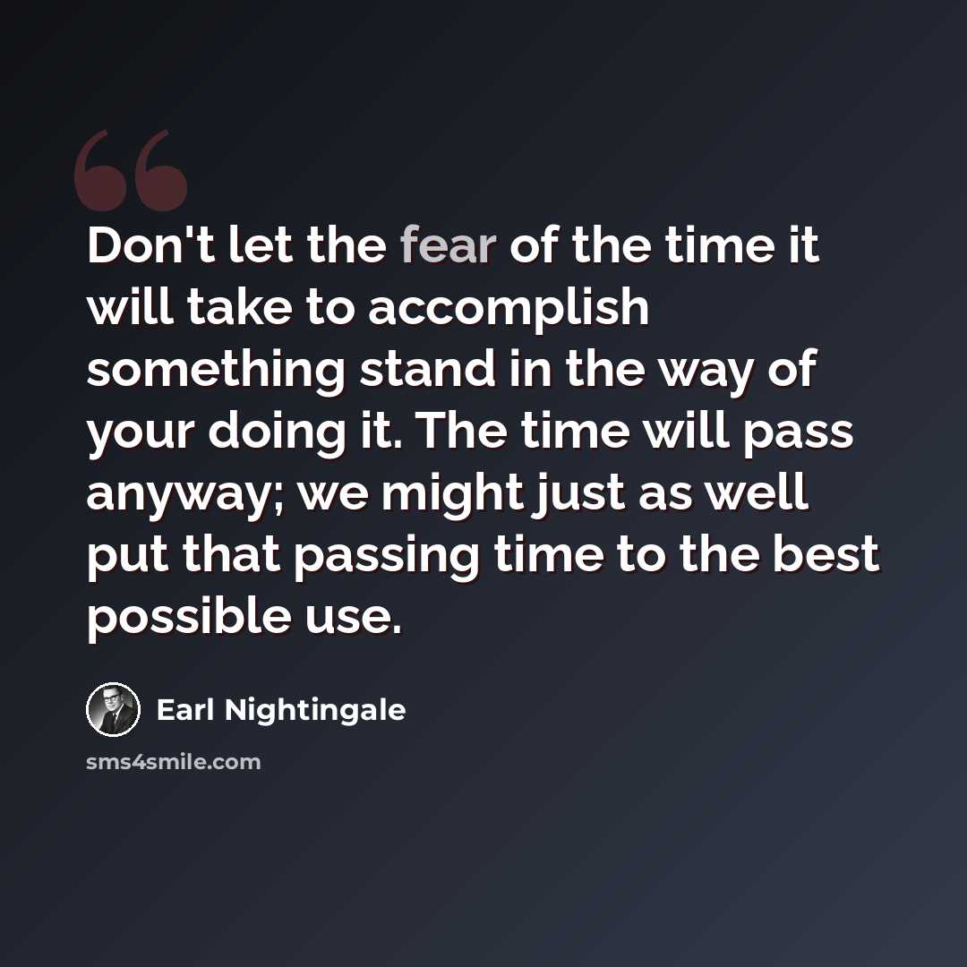 “Don't let the fear of the time it will take to accomplish something stand in the way of your doing it. The time will pass anyway; we might just as well put that passing time to the best possible use.” quote by Earl Nightingale