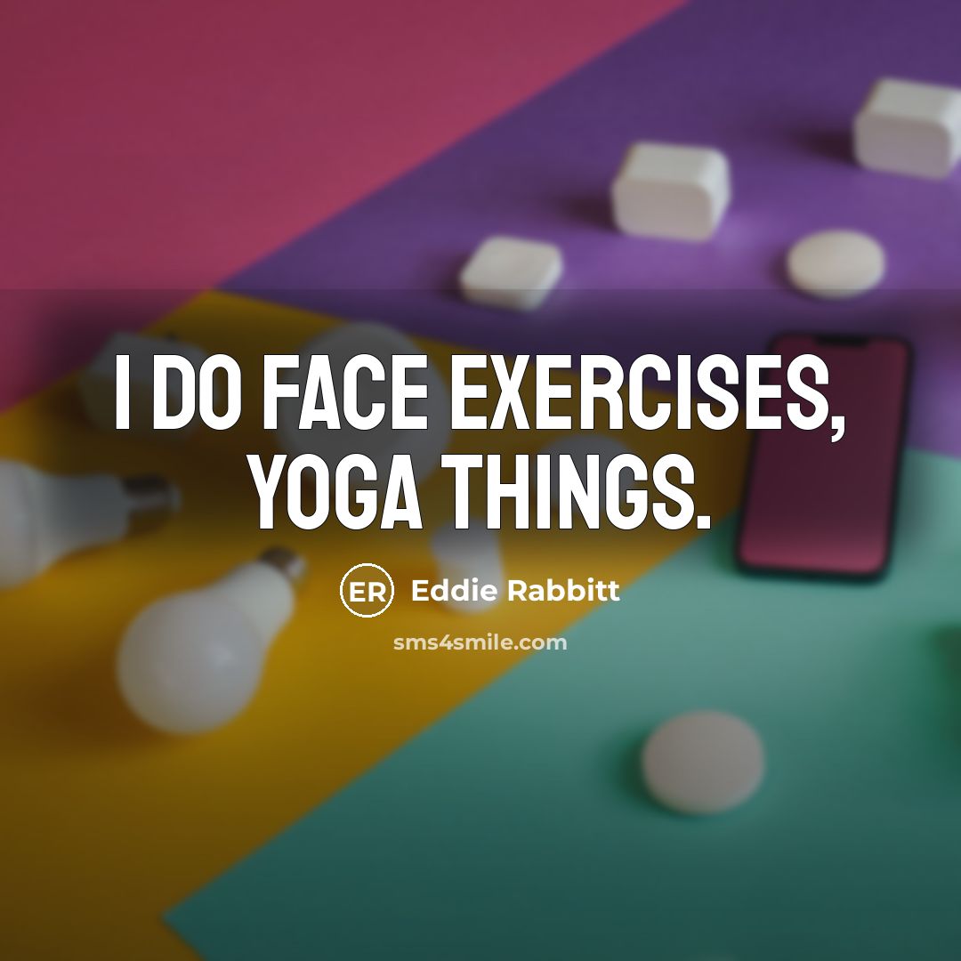 “I do face exercises, yoga things.” quote by Eddie Rabbitt