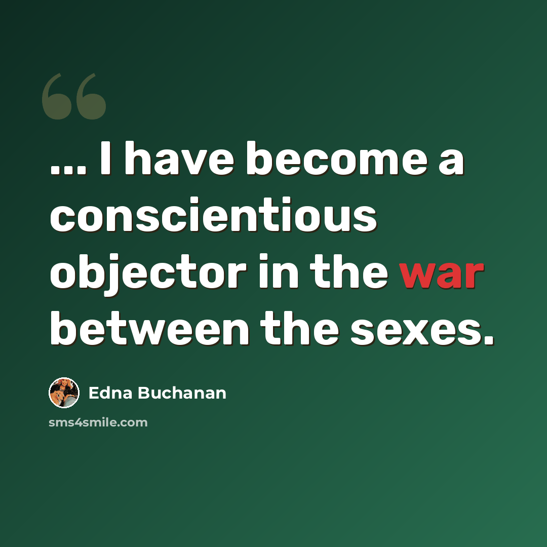 “... I have become a conscientious objector in the war between the sexes.” quote by Edna Buchanan