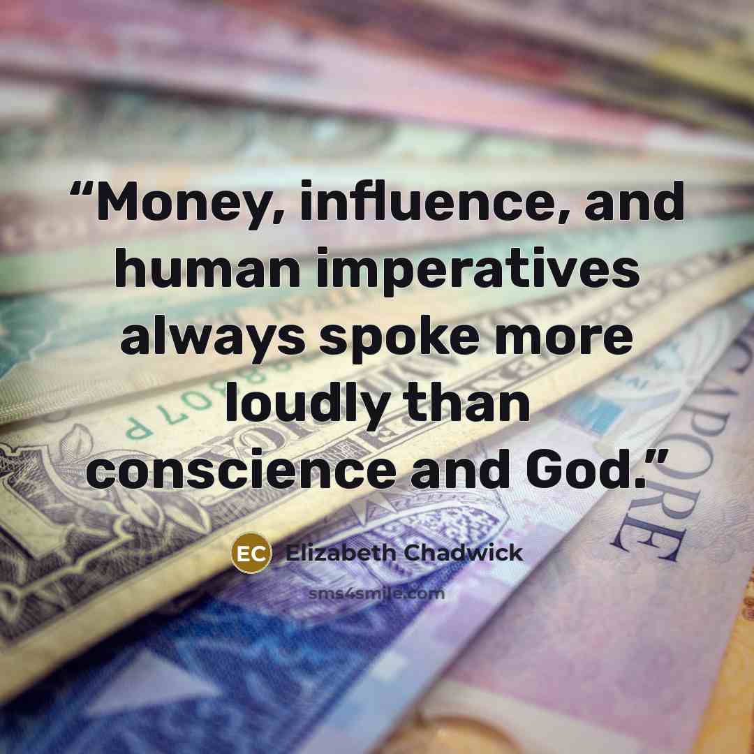 “Money, influence, and human imperatives always spoke more loudly than conscience and God.” quote by Elizabeth Chadwick