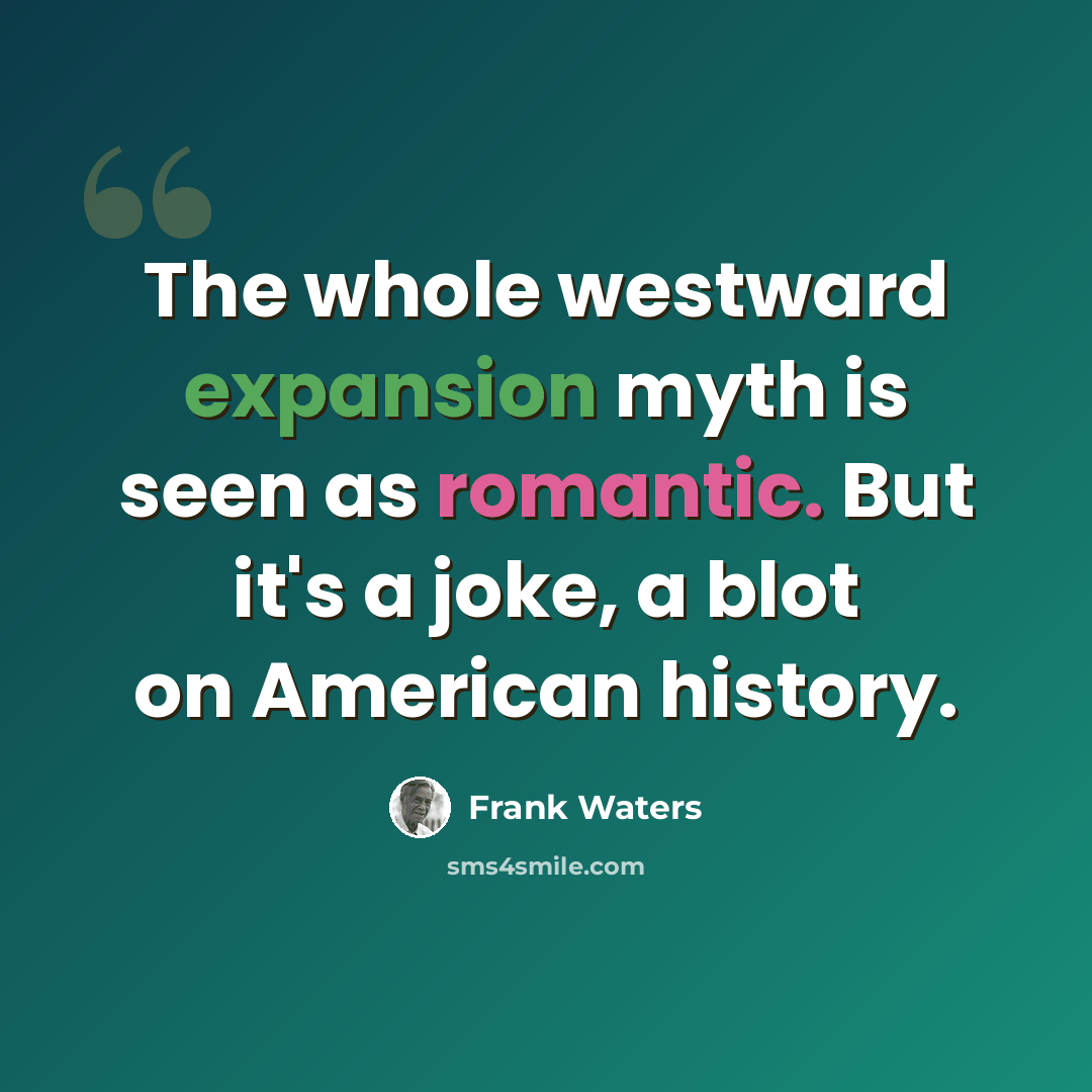 “The whole westward expansion myth is seen as romantic. But it's a joke, a blot on American history.” quote by Frank Waters