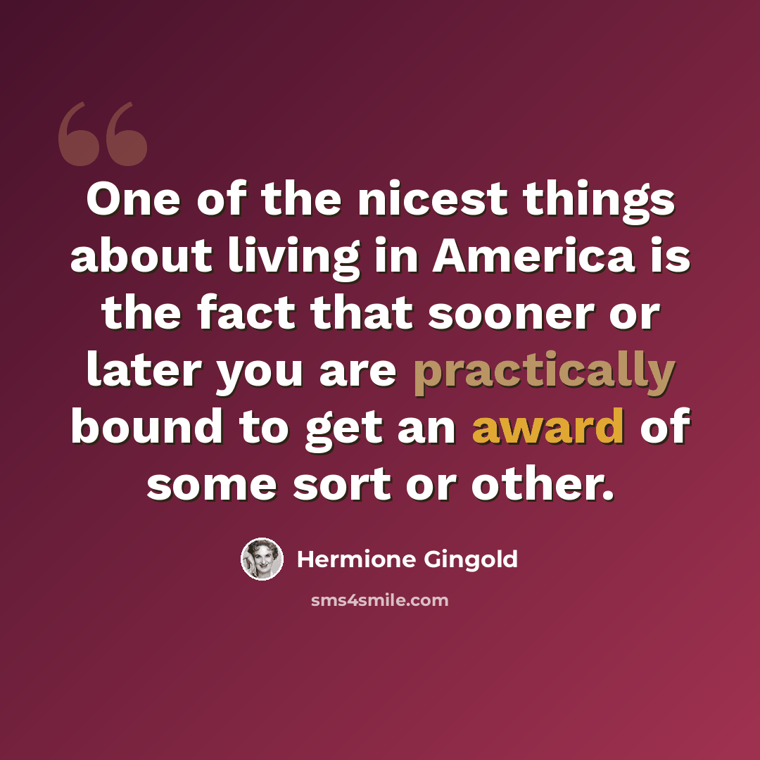“One of the nicest things about living in America is the fact that sooner or later you are practically bound to get an award of some sort or other.” quote by Hermione Gingold