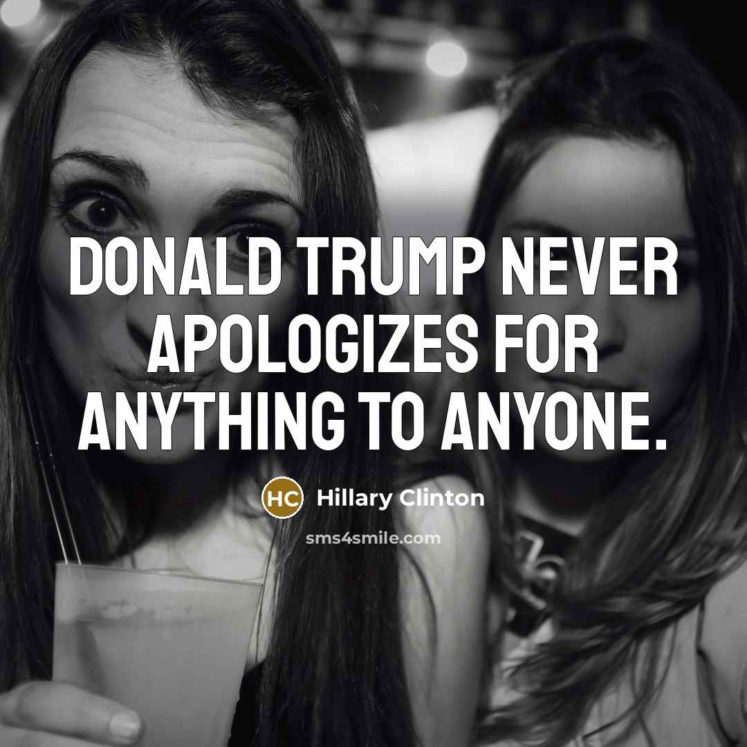 “Donald Trump never apologizes for anything to anyone.” quote by Hillary Clinton