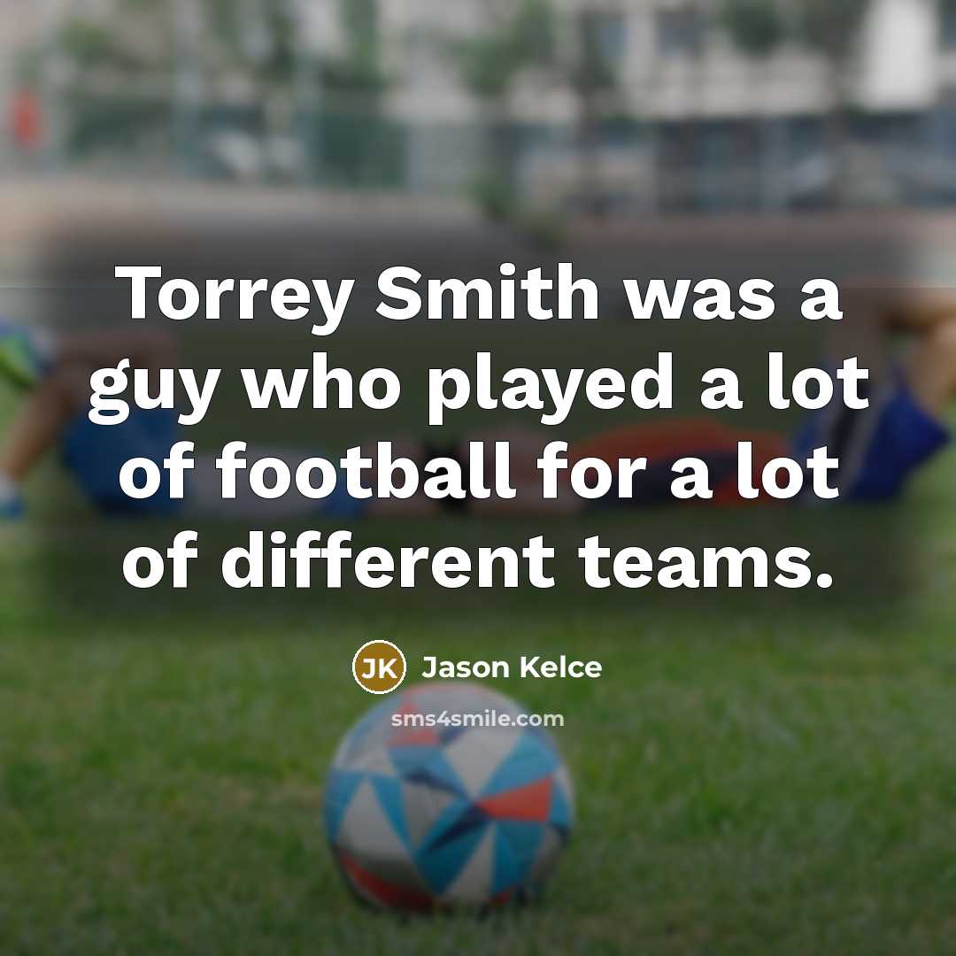 “Torrey Smith was a guy who played a lot of football for a lot of different teams.” quote by Jason Kelce