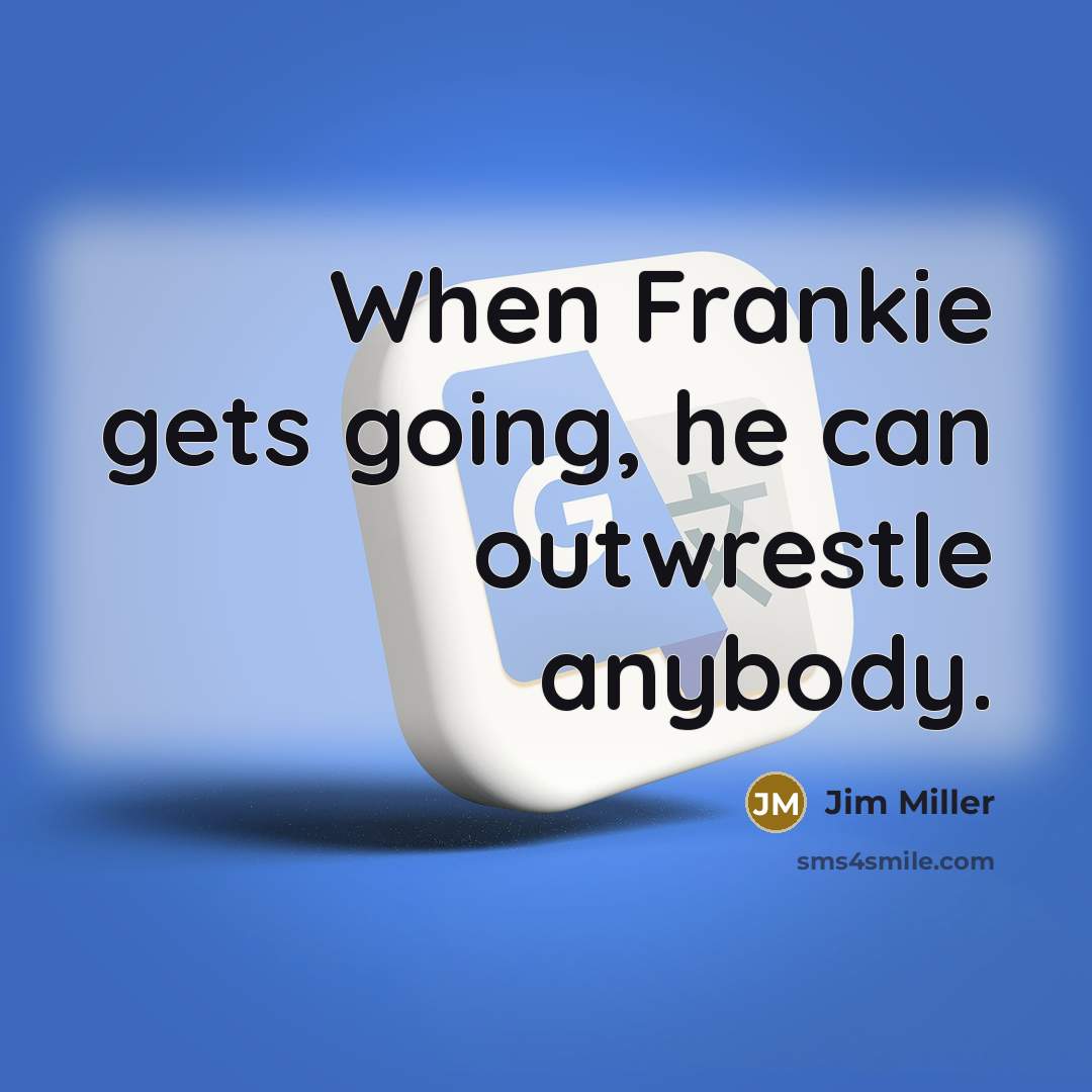 “When Frankie gets going, he can outwrestle anybody.” quote by Jim Miller