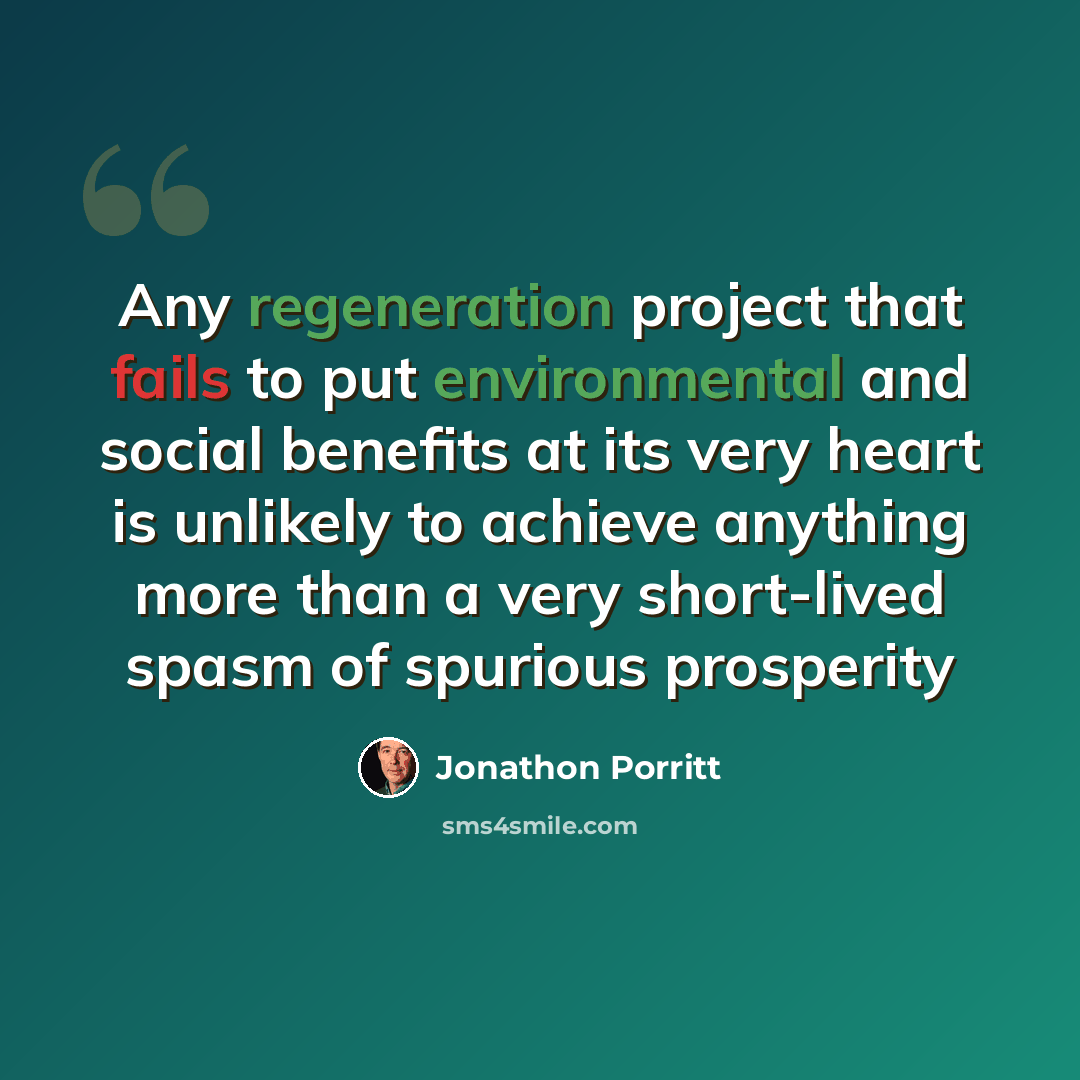 “Any regeneration project that fails to put environmental and social benefits at its very heart is unlikely to achieve anything more than a very short-lived spasm of spurious prosperity” quote by Jonathon Porritt