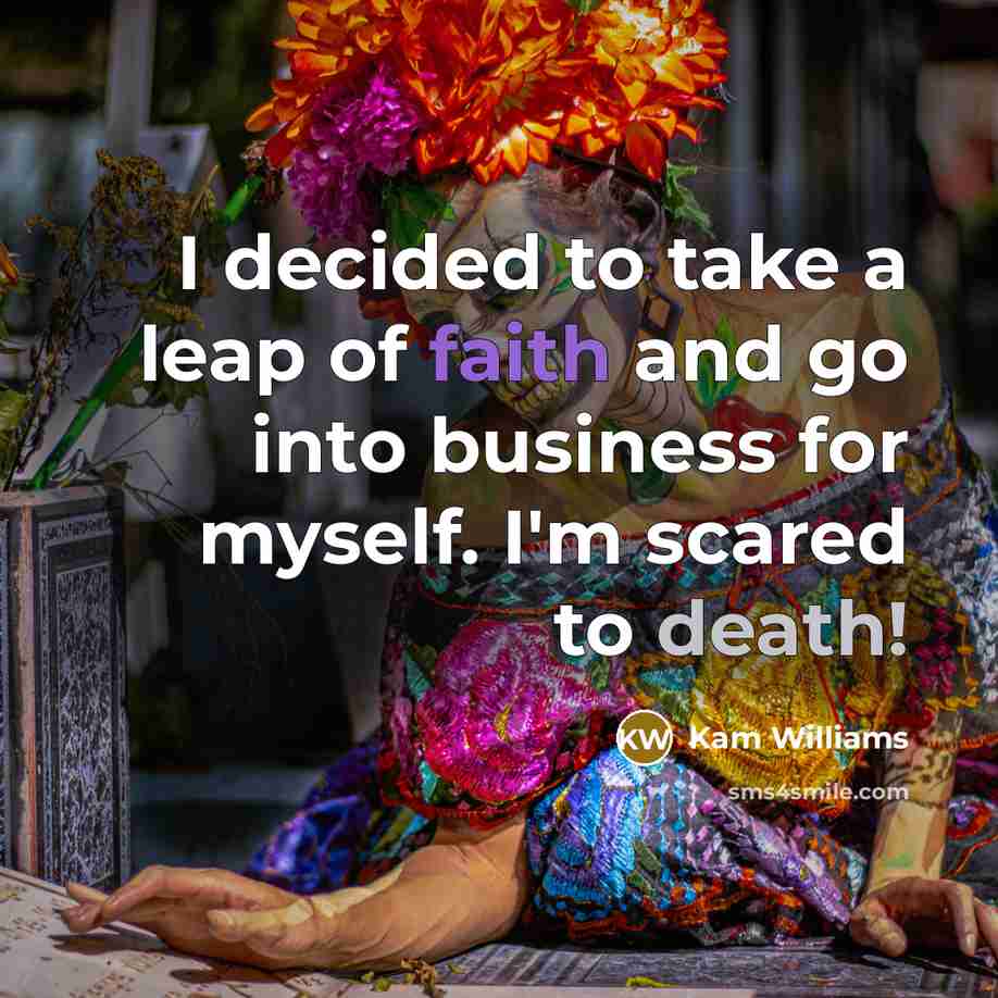“I decided to take a leap of faith and go into business for myself. I'm scared to death!” quote by Kam Williams