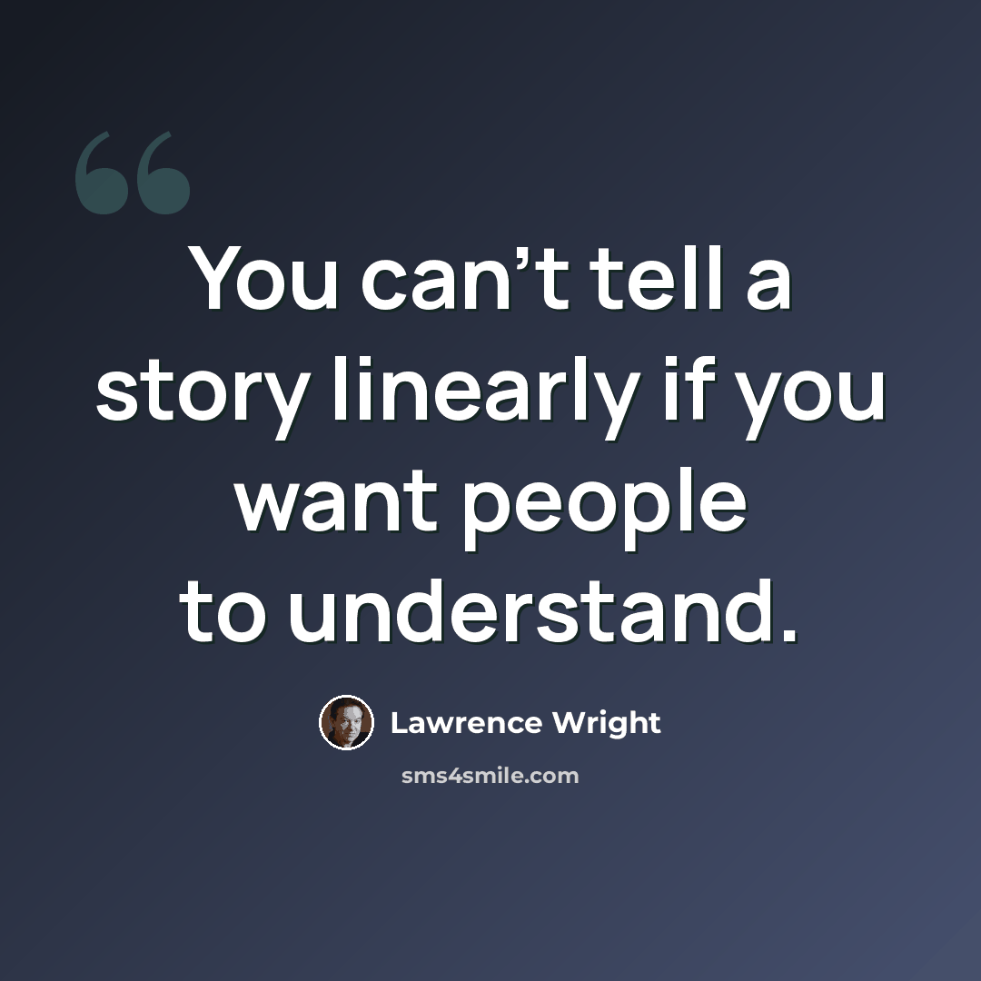 “You can't tell a story linearly if you want people to understand.” quote by Lawrence Wright
