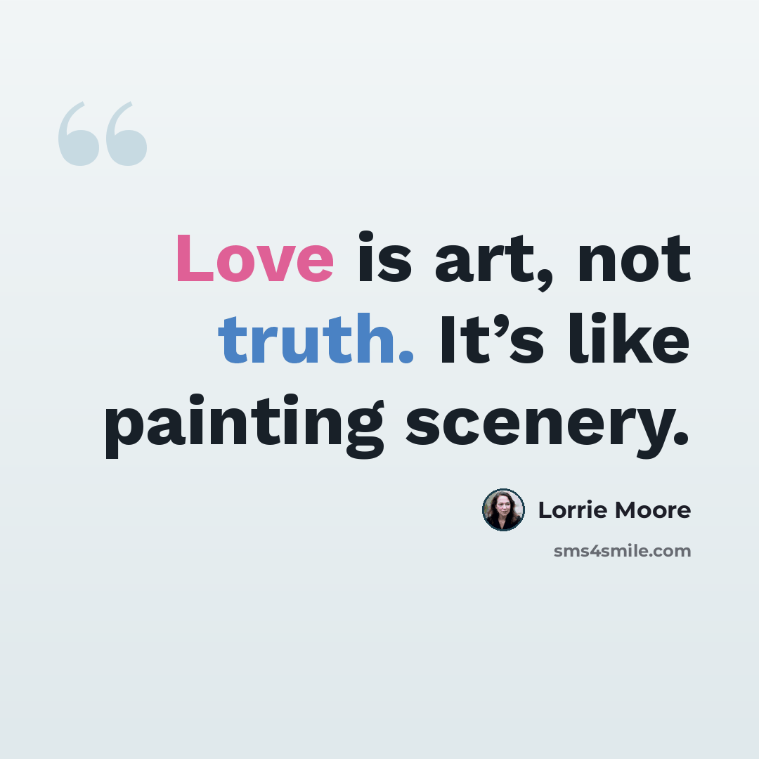 “Love is art, not truth. It’s like painting scenery.” quote by Lorrie Moore