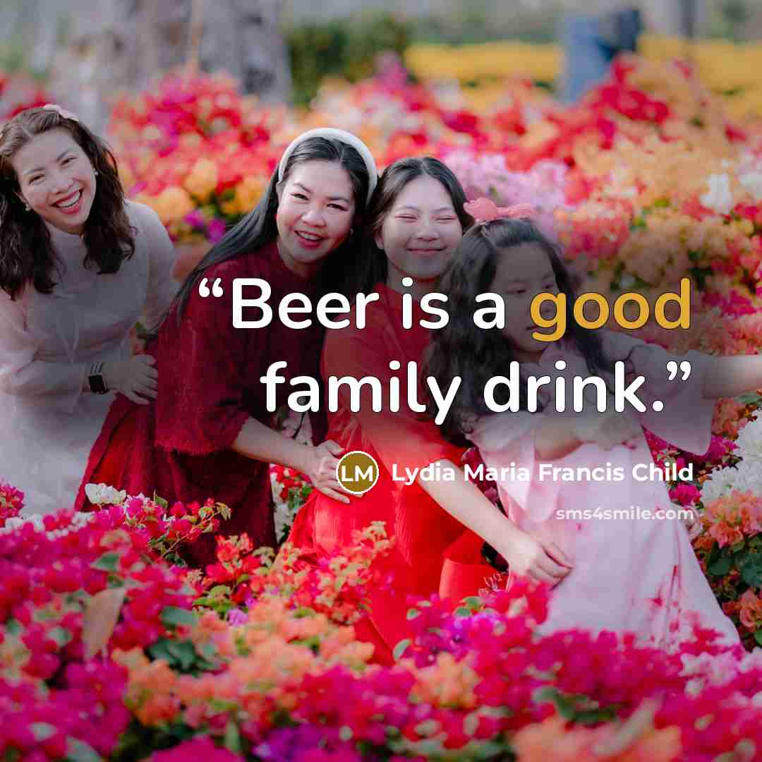 “Beer is a good family drink.” quote by Lydia Maria Francis Child