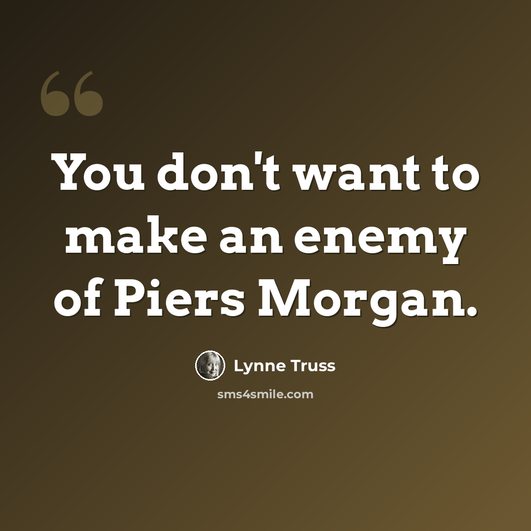 “You don't want to make an enemy of Piers Morgan.” quote by Lynne Truss