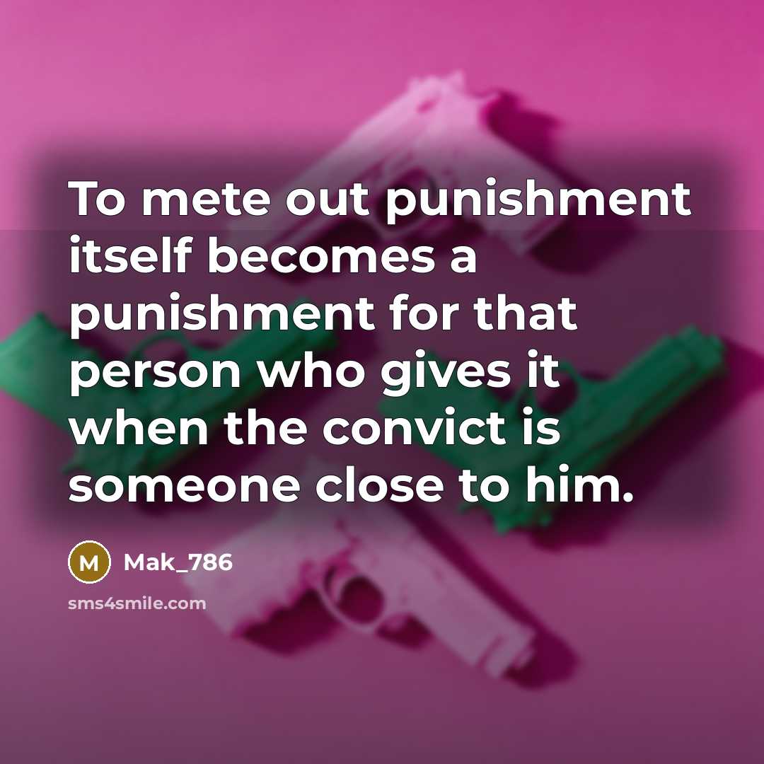 “To mete out punishment itself becomes a punishment for that person who gives it when the convict is someone close to him.” quote by Mak_786