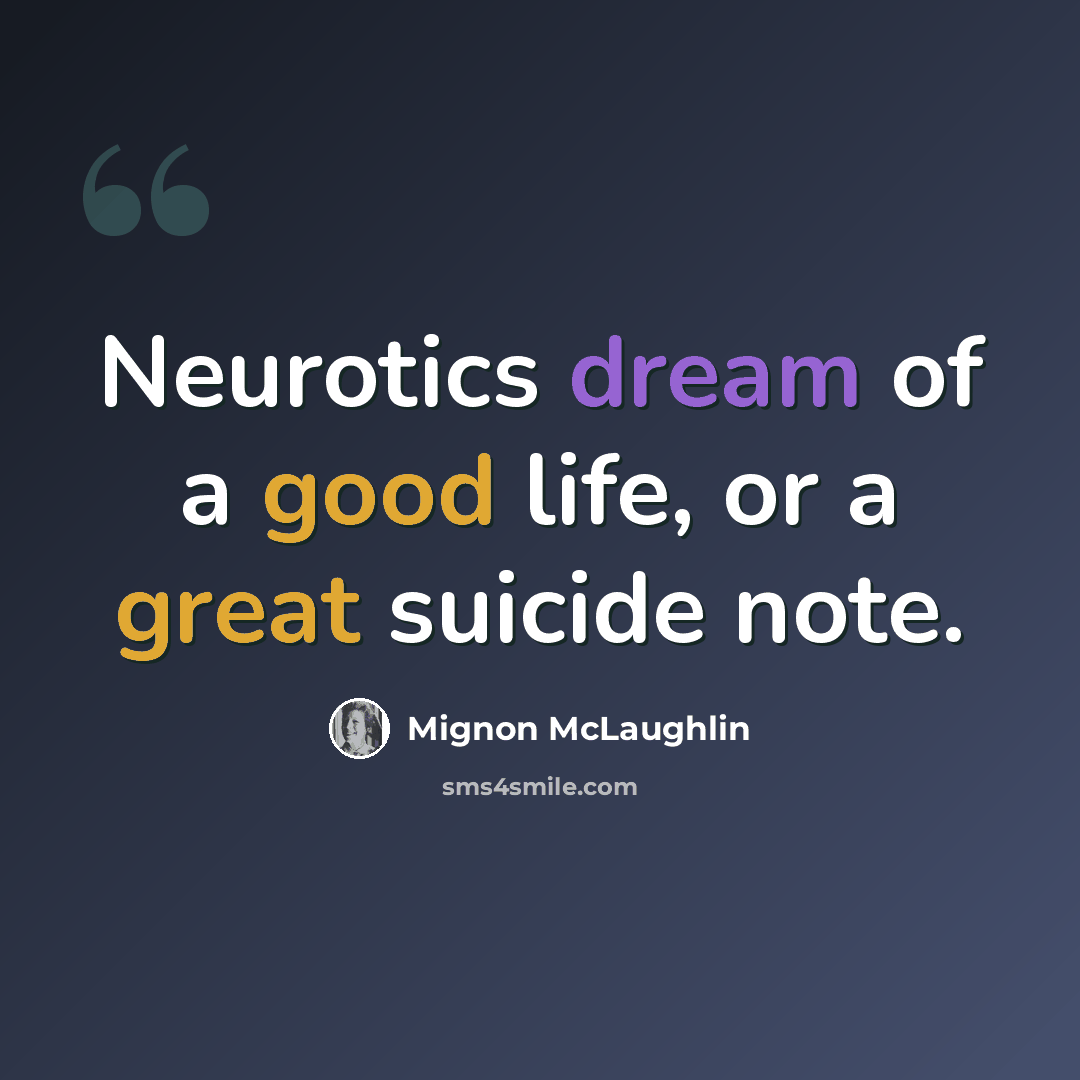 “Neurotics dream of a good life, or a great suicide note.” quote by Mignon McLaughlin