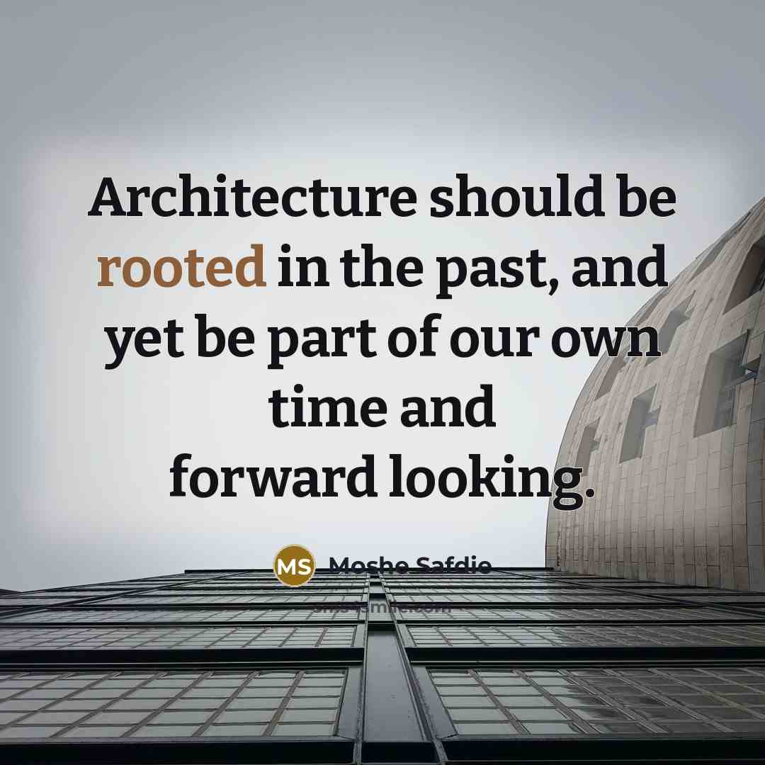 “Architecture should be rooted in the past, and yet be part of our own time and forward looking.” quote by Moshe Safdie