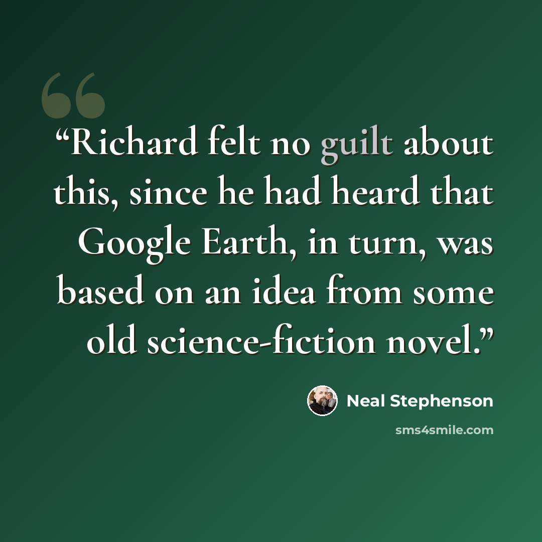 “Richard felt no guilt about this, since he had heard that Google Earth, in turn, was based on an idea from some old science-fiction novel.” quote by Neal Stephenson
