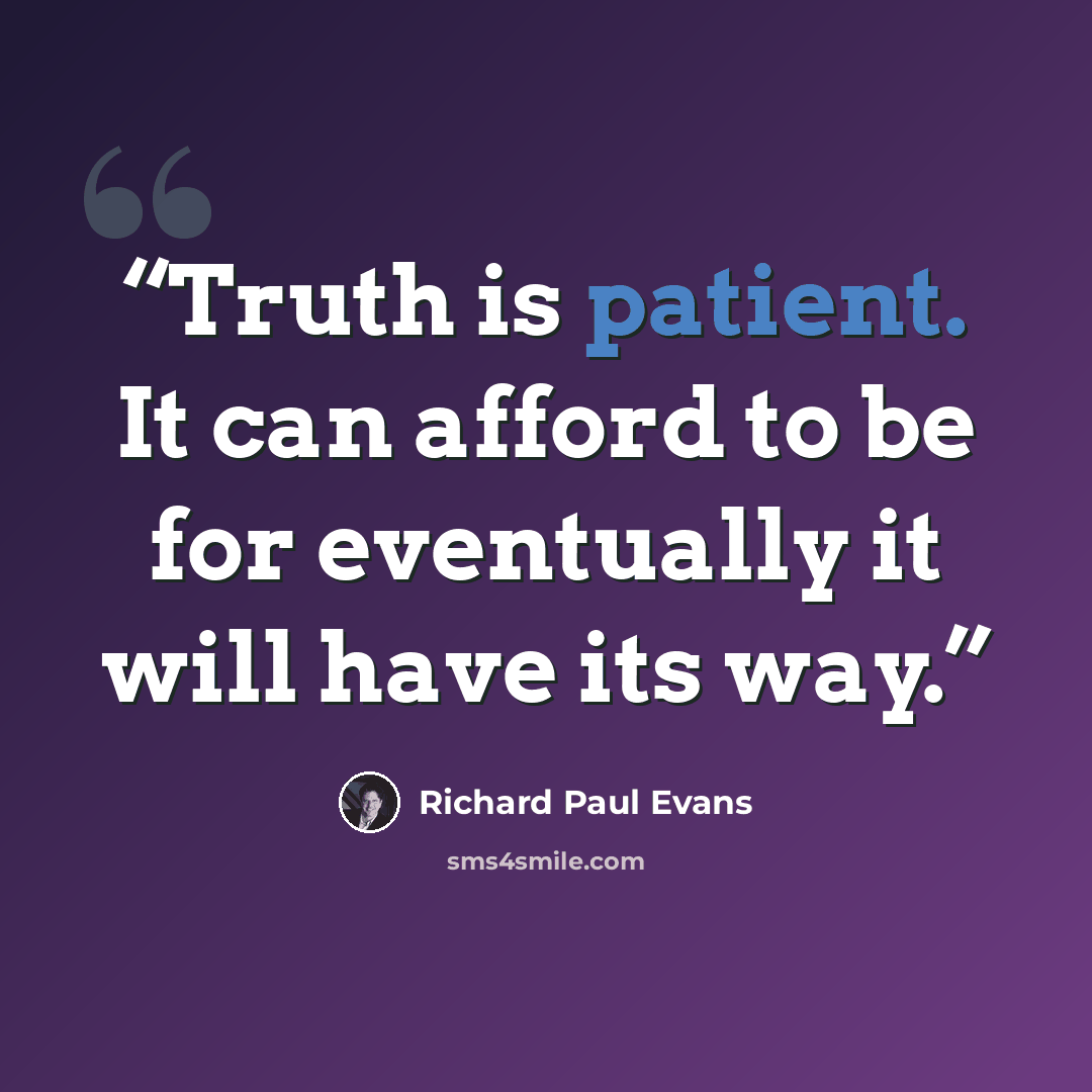 “Truth is patient. It can afford to be for eventually it will have its way.” quote by Richard Paul Evans