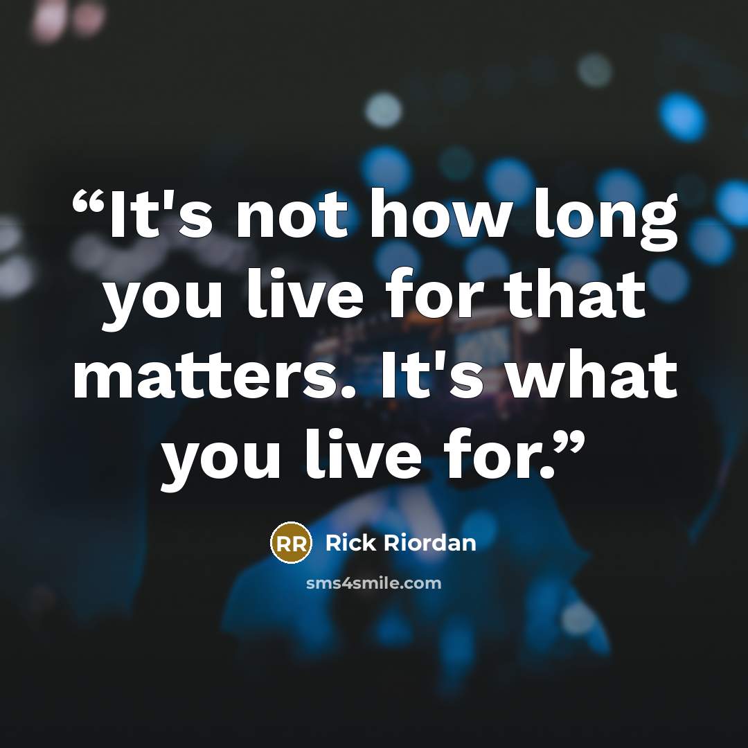 “It's not how long you live for that matters. It's what you live for.” quote by Rick Riordan