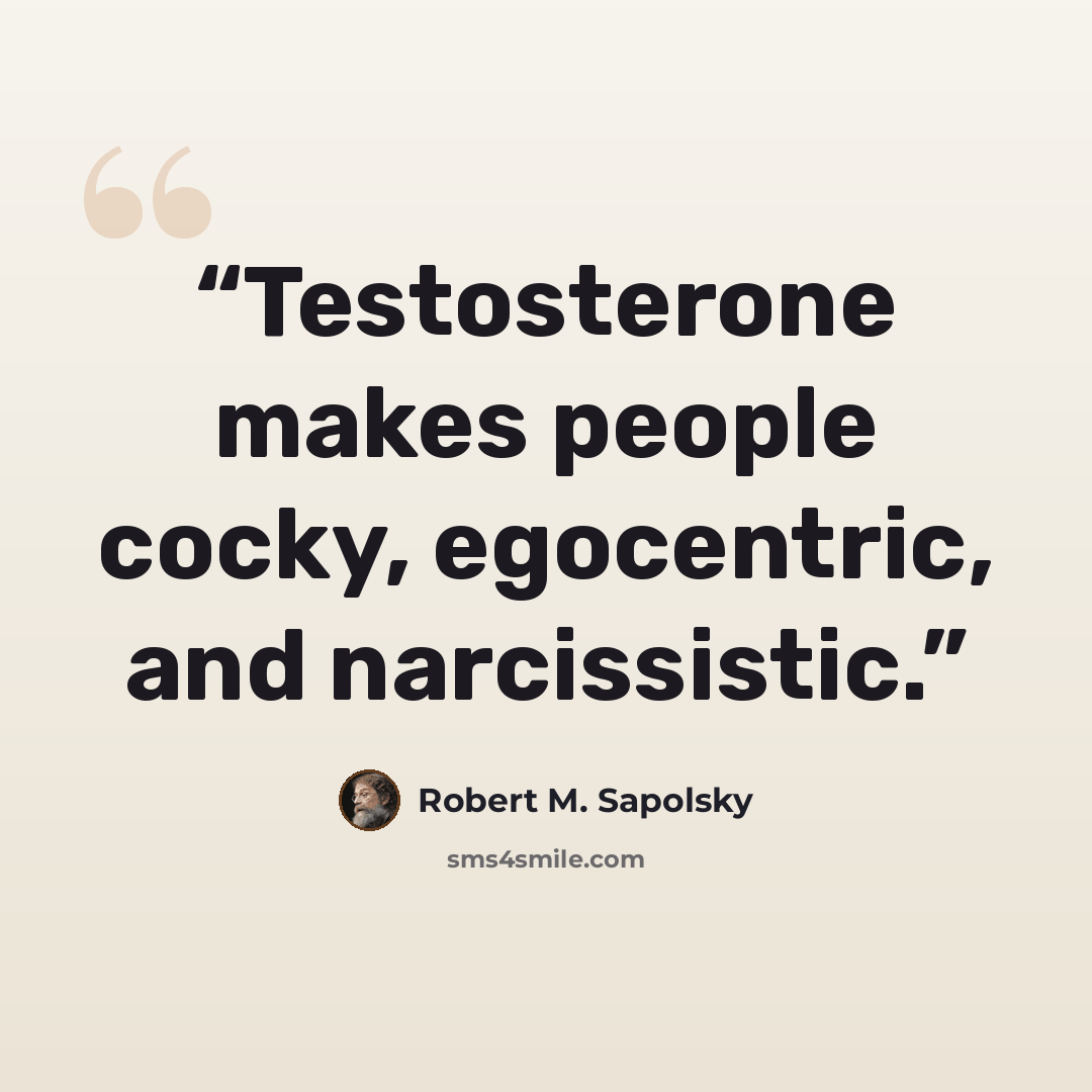 “Testosterone makes people cocky, egocentric, and narcissistic.” quote by Robert M. Sapolsky