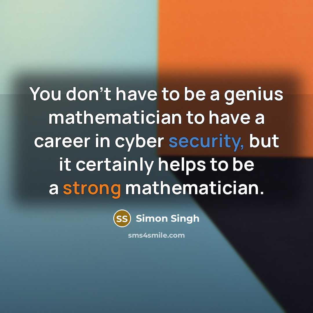 “You don't have to be a genius mathematician to have a career in cyber security, but it certainly helps to be a strong mathematician.” quote by Simon Singh